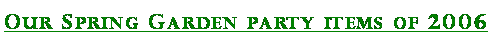 Text Box: Our Spring Garden party items of 2006