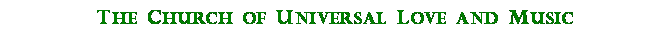Text Box: The Church of Universal Love and Music