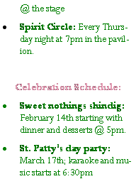 Text Box: @ the stageSpirit Circle: Every Thursday night at 7pm in the pavilion.Celebration Schedule:Sweet nothings shindig: February 14th starting with dinner and desserts @ 5pm.St. Pattys day party:  March 17th; karaoke and music starts at 6:30pm 