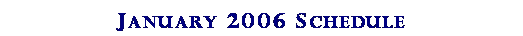 Text Box: January 2006 Schedule