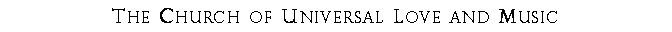 Text Box: The Church of Universal Love and Music