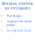 Text Box: Special points of interest:Fun Recipes Crafts for the whole familyFun Stuff at the church