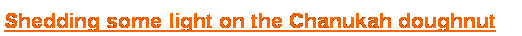 Text Box: Shedding some light on the Chanukah doughnut