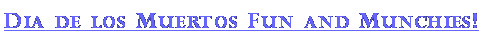 Text Box: Dia de los Muertos Fun and Munchies!